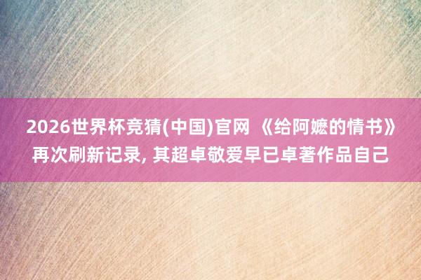 2026世界杯竞猜(中国)官网 《给阿嬷的情书》再次刷新记录, 其超卓敬爱早已卓著作品自己