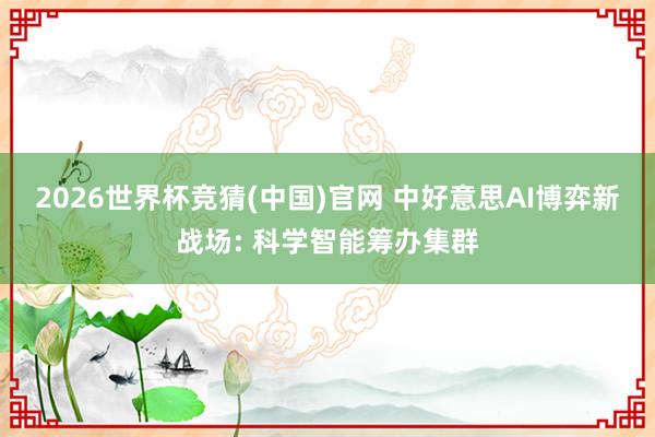 2026世界杯竞猜(中国)官网 中好意思AI博弈新战场: 科学智能筹办集群