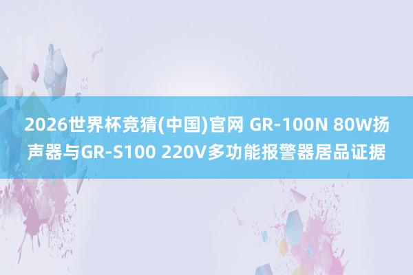2026世界杯竞猜(中国)官网 GR-100N 80W扬声器与GR-S100 220V多功能报警器居品证据