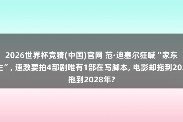 2026世界杯竞猜(中国)官网 范·迪塞尔狂喊“家东说念主”, 速激要拍4部剧唯有1部在写脚本, 电影却拖到2028年?