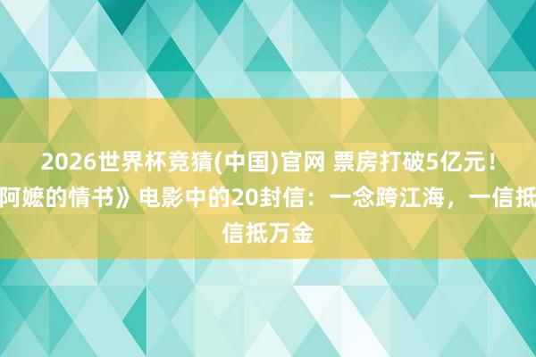 2026世界杯竞猜(中国)官网 票房打破5亿元!《给阿嬷的情书》电影中的20封信:一念跨江海,一信抵万金