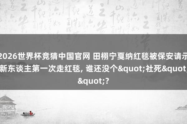 2026世界杯竞猜中国官网 田栩宁戛纳红毯被保安请示: 新东谈主第一次走红毯, 谁还没个"社死"?