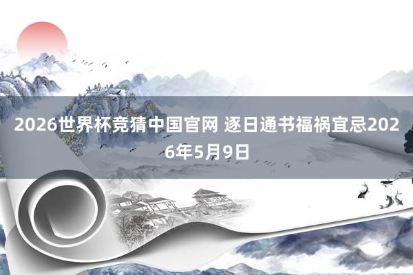 2026世界杯竞猜中国官网 逐日通书福祸宜忌2026年5月9日