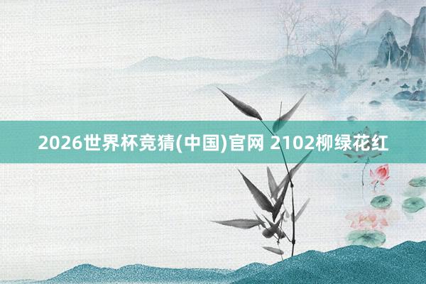 2026世界杯竞猜(中国)官网 2102柳绿花红