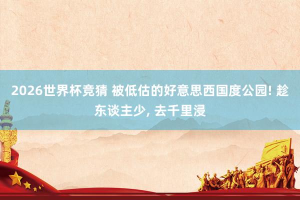 2026世界杯竞猜 被低估的好意思西国度公园! 趁东谈主少, 去千里浸