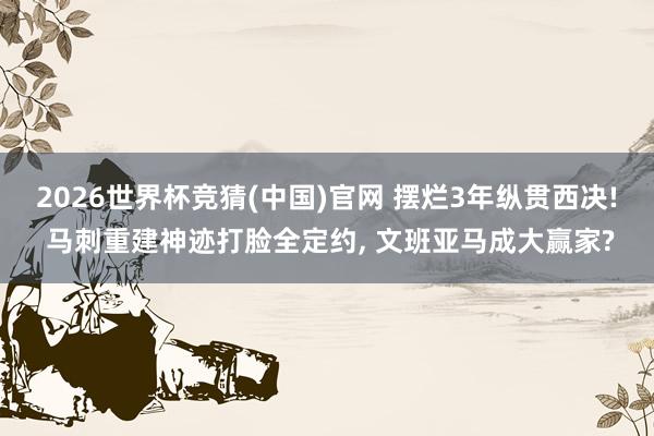 2026世界杯竞猜(中国)官网 摆烂3年纵贯西决! 马刺重建神迹打脸全定约, 文班亚马成大赢家?
