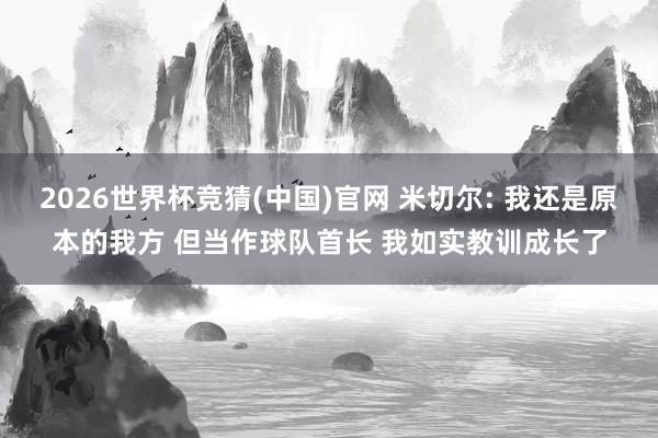 2026世界杯竞猜(中国)官网 米切尔: 我还是原本的我方 但当作球队首长 我如实教训成长了
