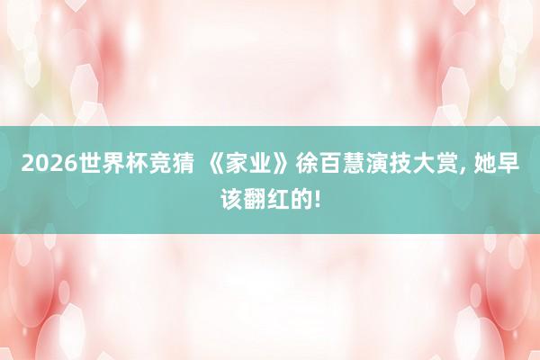 2026世界杯竞猜 《家业》徐百慧演技大赏, 她早该翻红的!