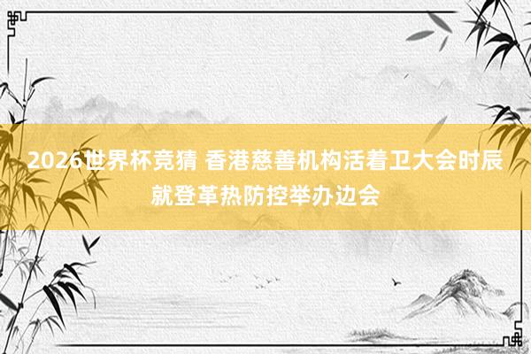 2026世界杯竞猜 香港慈善机构活着卫大会时辰就登革热防控举办边会