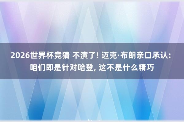 2026世界杯竞猜 不演了! 迈克·布朗亲口承认: 咱们即是针对哈登, 这不是什么精巧