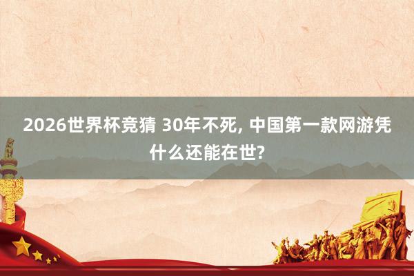 2026世界杯竞猜 30年不死, 中国第一款网游凭什么还能在世?