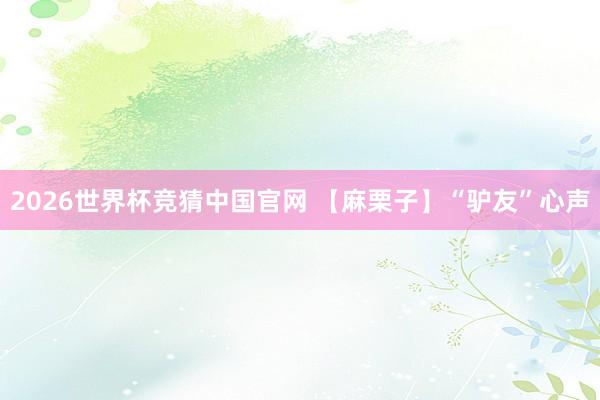 2026世界杯竞猜中国官网 【麻栗子】“驴友”心声