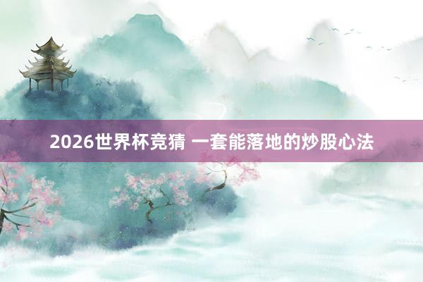 2026世界杯竞猜 一套能落地的炒股心法