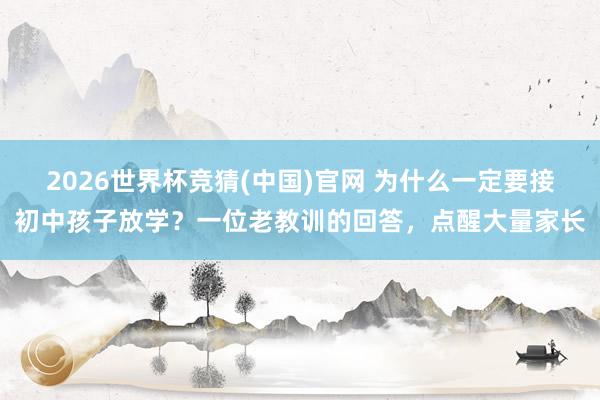 2026世界杯竞猜(中国)官网 为什么一定要接初中孩子放学?一位老教训的回答,点醒大量家长