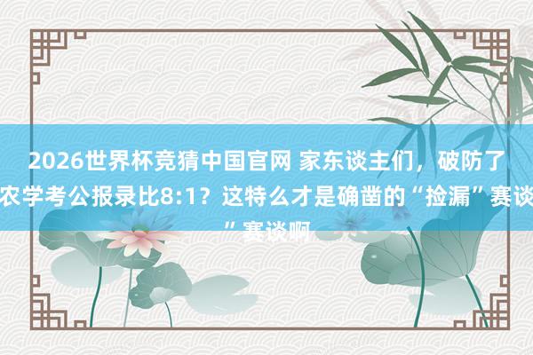 2026世界杯竞猜中国官网 家东谈主们,破防了!农学考公报录比8:1?这特么才是确凿的“捡漏”赛谈啊