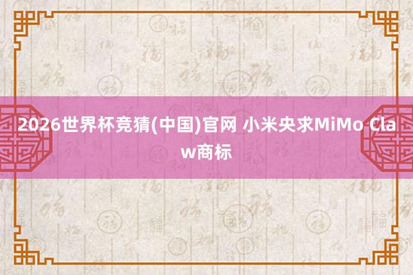 2026世界杯竞猜(中国)官网 小米央求MiMo Claw商标
