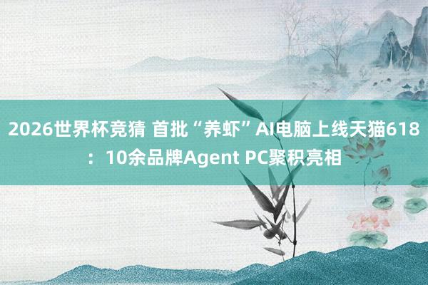 2026世界杯竞猜 首批“养虾”AI电脑上线天猫618：10余品牌Agent PC聚积亮相