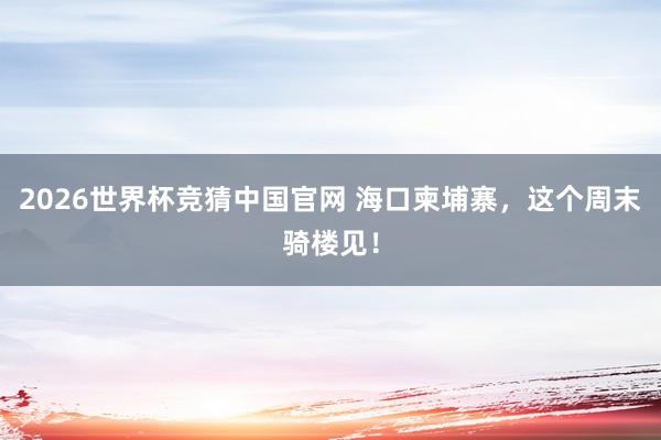 2026世界杯竞猜中国官网 海口柬埔寨，<a href=