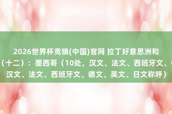 2026世界杯竞猜(中国)官网 拉丁好意思洲和加勒比海地区宇宙遗产(十二):墨西哥(10处,汉文、法文、西班牙文、德文、英文、日文称呼)