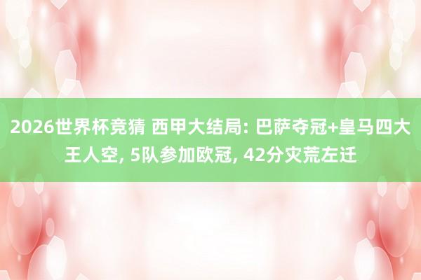 2026世界杯竞猜 西甲大结局: 巴萨夺冠+皇马四大王人空， 5队参加欧冠， 42分灾荒左迁
