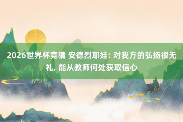 2026世界杯竞猜 安德烈耶娃: 对我方的弘扬很无礼, 能从教师何处获取信心
