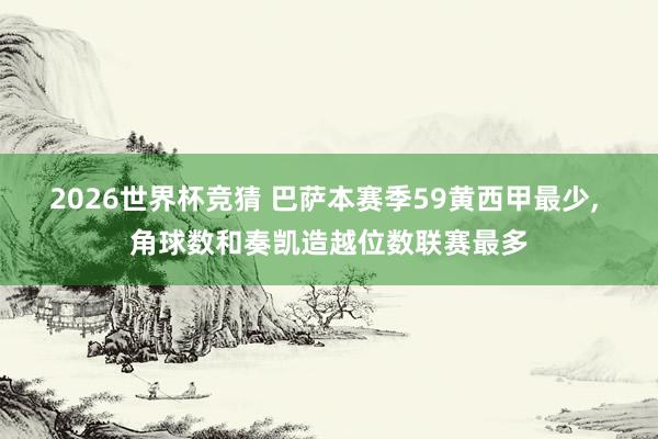 2026世界杯竞猜 巴萨本赛季59黄西甲最少, 角球数和奏凯造越位数联赛最多