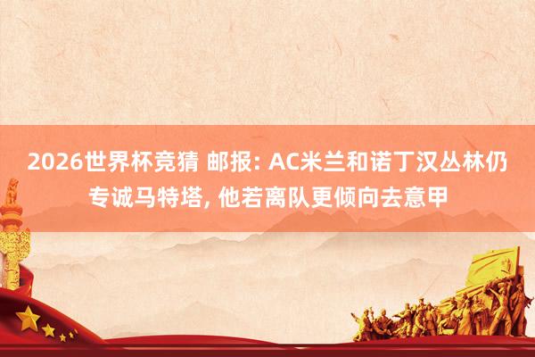 2026世界杯竞猜 邮报: AC米兰和诺丁汉丛林仍专诚马特塔， 他若离队更倾向去意甲