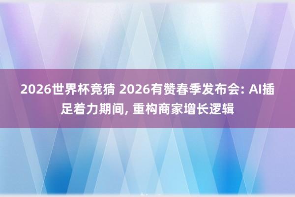 2026世界杯竞猜 2026有赞春季发布会: AI插足着力期间， 重构商家增长逻辑