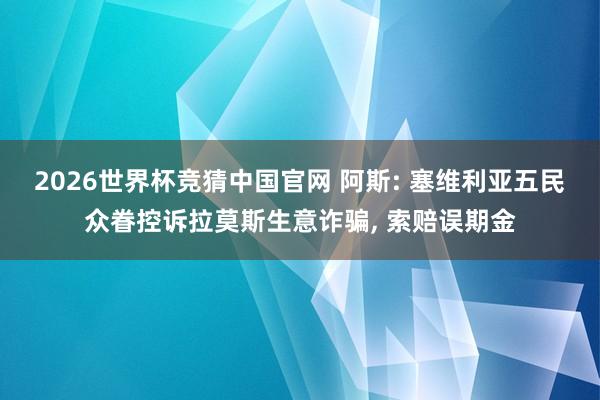 2026世界杯竞猜中国官网 阿斯: 塞维利亚五民众眷控诉拉莫斯生意诈骗, 索赔误期金