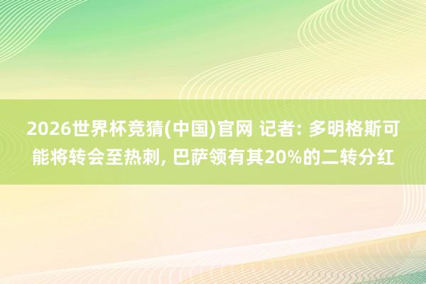 2026世界杯竞猜(中国)官网 记者: 多明格斯可能将转会至热刺, 巴萨领有其20%的二转分红