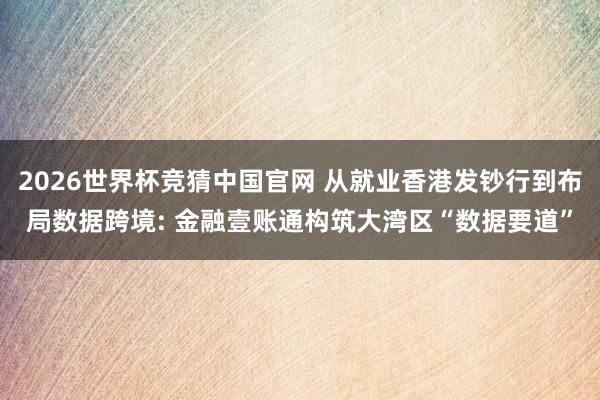 2026世界杯竞猜中国官网 从就业香港发钞行到布局数据跨境: 金融壹账通构筑大湾区“数据要道”