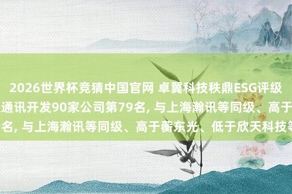 2026世界杯竞猜中国官网 卓翼科技秩鼎ESG评级保管BB, 位居GICS三级通讯开发90家公司第79名, 与上海瀚讯等同级、高于蘅东光、低于欣天科技等