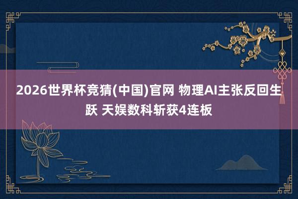2026世界杯竞猜(中国)官网 物理AI主张反回生跃 天娱数科斩获4连板