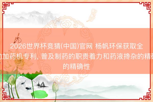 2026世界杯竞猜(中国)官网 杨帆环保获取全自动加药机专利, 普及制药的职责着力和药液搀杂的精确性