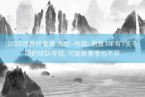 2026世界杯竞猜 杰伦-布朗: 夙昔7年有7支不同的球队夺冠, 可能新赛季也不异