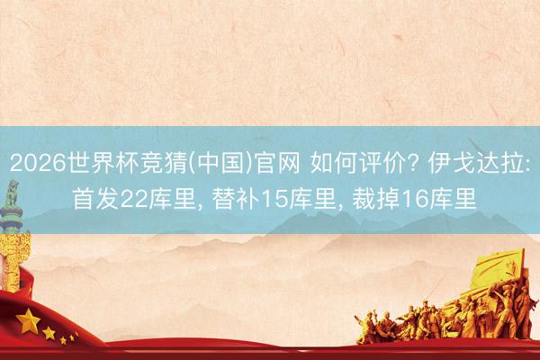2026世界杯竞猜(中国)官网 如何评价? 伊戈达拉: 首发22库里， 替补15库里， 裁掉16库里