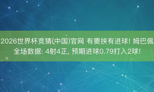 2026世界杯竞猜(中国)官网 有要挟有进球! 姆巴佩全场数据: 4射4正， 预期进球0.79打入2球!