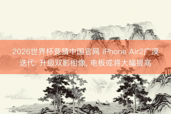 2026世界杯竞猜中国官网 iPhone Air2广漠迭代: 升级双影相像， 电板或将大幅提高