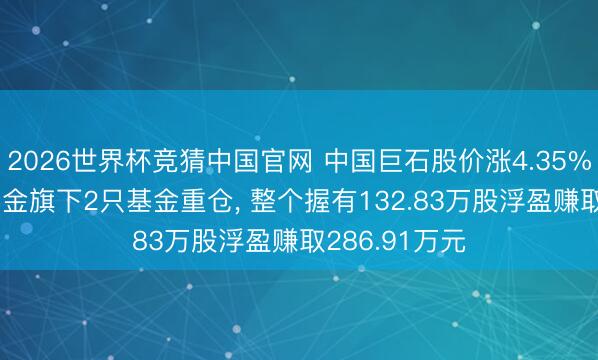 2026世界杯竞猜中国官网 中国巨石股价涨4.35%, 工银瑞信基金旗下2只基金重仓, 整个握有132.83万股浮盈赚取286.91万元