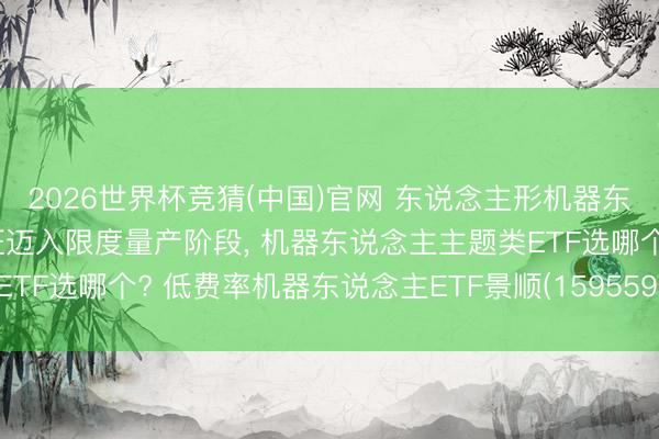 2026世界杯竞猜(中国)官网 东说念主形机器东说念主行业正从主张考证迈入限度量产阶段, 机器东说念主主题类ETF选哪个? 低费率机器东说念主ETF景顺(159559)备受资金包涵