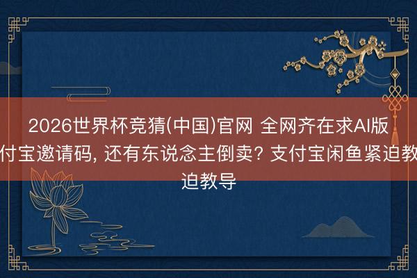 2026世界杯竞猜(中国)官网 全网齐在求AI版支付宝邀请码, 还有东说念主倒卖? 支付宝闲鱼紧迫教导